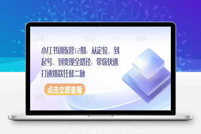 小红书训练营12期，从定位、到起号、到变现全路径，带你快速打通爆款任督二脉-乐享资源网