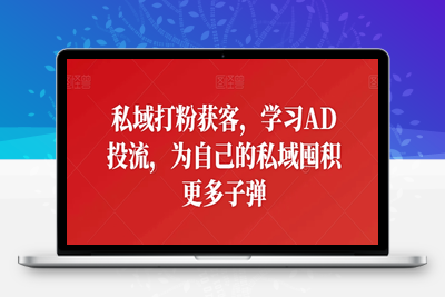 私域打粉获客，学习AD投流，为自己的私域囤积更多子弹-乐享资源网