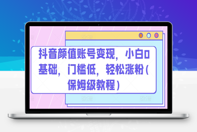 抖音颜值账号变现，小白0基础，门槛低，​轻松涨粉(保姆级教程)【揭秘】-乐享资源网