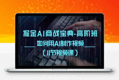 掘金AI商战宝典-高阶班：如何用AI制作视频(11节视频课)-乐享资源网