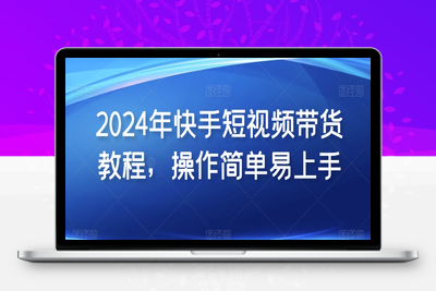 2024年快手短视频带货教程，操作简单易上手-乐享资源网