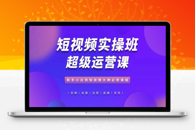 短视频实操班超级运营课，新手小白到短视频大神必修课程-乐享资源网