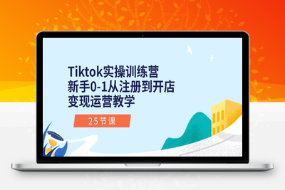 Tiktok实操训练营：新手0-1从注册到开店变现运营教学（25节课）-乐享资源网