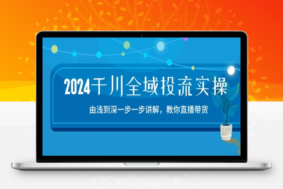 2024千川全域投流精品实操：由谈到深一步一步讲解，教你直播带货-15节-乐享资源网