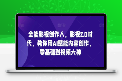 全能影视创作人，影视2.0时代，教你用AI赋能内容创作，​零基础到视频大神-乐享资源网