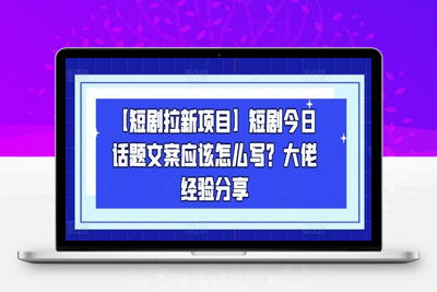 【短剧拉新项目】短剧今日话题文案应该怎么写？大佬经验分享-乐享资源网