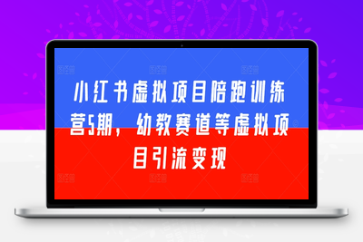 小红书虚拟项目陪跑训练营5期，幼教赛道等虚拟项目引流变现-乐享资源网