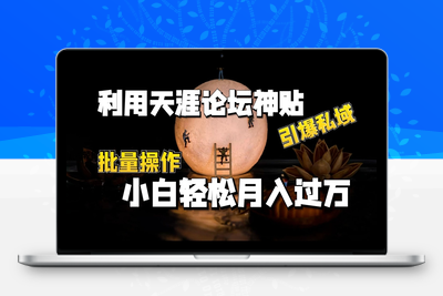 利用天涯论坛神贴，引爆私域，批量操作，小白轻松月入过w【揭秘】-乐享资源网