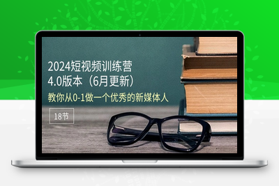 2024短视频训练营-6月4.0版本：教你从0-1做一个优秀的新媒体人（18节）-乐享资源网