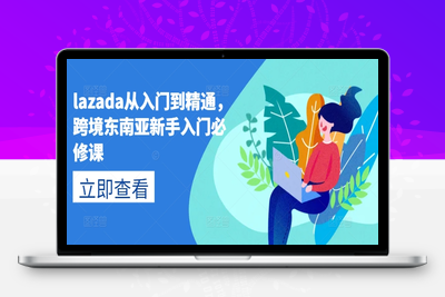 lazada从入门到精通，跨境东南亚新手入门必修课-乐享资源网