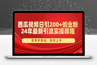 西瓜视频日引200+创业粉，24年最新引流实操教程，简单好落地，轻松上手【揭秘】-乐享资源网