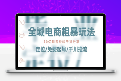 全域电商-粗暴玩法课：10亿销售经验干货分享!定位/免费起号/千川投流-乐享资源网