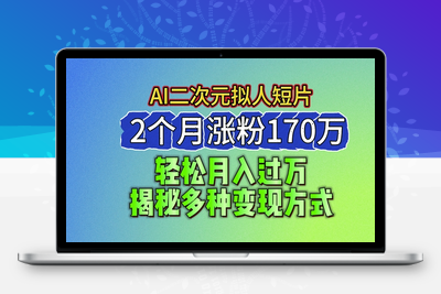 2024最新蓝海AI生成二次元拟人短片，2个月涨粉170万，揭秘多种变现方式【揭秘】-乐享资源网