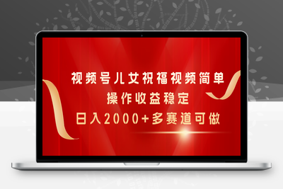 视频号儿女祝福视频，简单操作收益稳定，日入2000+，多赛道可做-乐享资源网