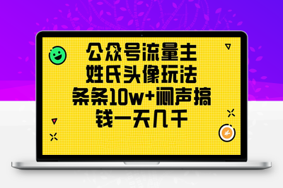 公众号流量主，姓氏头像玩法，条条10w+闷声搞钱一天几千，详细教程-乐享资源网