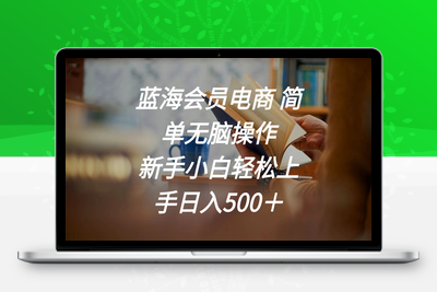 蓝海会员电商 简单无脑操作 新手小白轻松上手日入500＋-乐享资源网