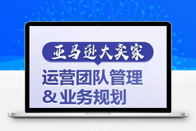 亚马逊大卖家-运营团队管理&业务规划，为你揭秘如何打造超强实力的运营团队-乐享资源网