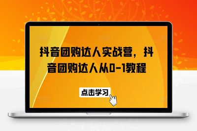 抖音团购达人实战营，抖音团购达人从0-1教程-乐享资源网