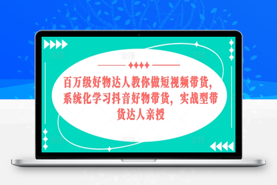 百万级好物达人教你做短视频带货，系统化学习抖音好物带货，实战型带货达人亲授-乐享资源网