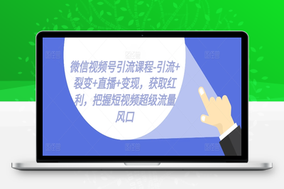 微信视频号引流课程-引流+裂变+直播+变现，获取红利，把握短视频超级流量风口-乐享资源网