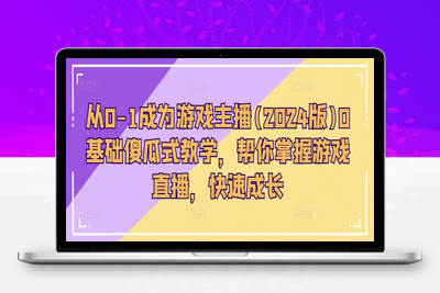 从0-1成为游戏主播(2024版)0基础傻瓜式教学，帮你掌握游戏直播，快速成长-乐享资源网