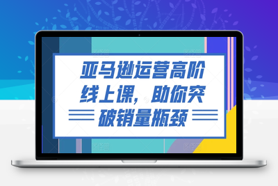 亚马逊运营高阶线上课，助你突破销量瓶颈-乐享资源网