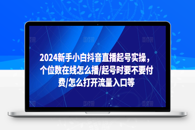 2024新手小白抖音直播起号实操，个位数在线怎么播/起号时要不要付费/怎么打开流量入口等-乐享资源网