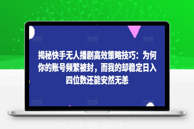 揭秘快手无人播剧高效策略技巧：为何你的账号频繁被封，而我的却稳定日入四位数还能安然无恙【揭秘】-乐享资源网