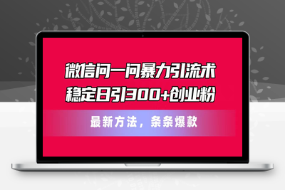 微信问一问暴力引流术，稳定日引300+创业粉，最新方法，条条爆款-乐享资源网