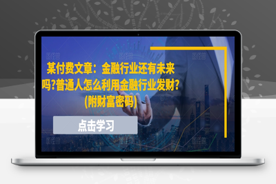 某付费文章：金融行业还有未来吗?普通人怎么利用金融行业发财?(附财富密码)-乐享资源网