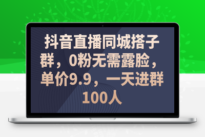 抖音直播同城搭子群，0粉无需露脸，单价9.9，一天进群100人-乐享资源网