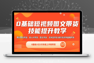 0基础短视频图文带货实操技能提升教学(直播课+视频课),0基础小白3天快速上手做带货-乐享资源网