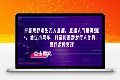 抖音荒野求生无人直播，直播人气爆满2000+，通过小风车，抖音的游戏发行人计划，进行多种变现【揭秘】-乐享资源网