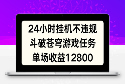 24小时无人挂JI不违规，斗破苍穹游戏任务，单场直播最高收益12800【揭秘】-乐享资源网