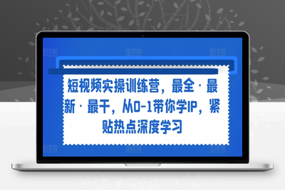 短视频实操训练营，最全·最新·最干，从0-1带你学IP，紧贴热点深度学习-乐享资源网