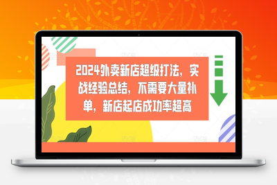 2024外卖新店超级打法，实战经验总结，不需要大量补单，新店起店成功率超高-乐享资源网