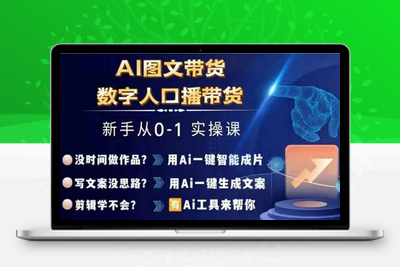 AI图文带货+数字人口播带货，从0~1实操体系课-乐享资源网