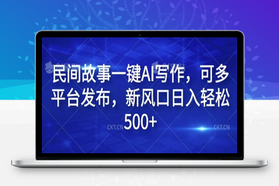 民间故事一键AI写作，可多平台发布，新风口日入轻松500+【揭秘】-乐享资源网