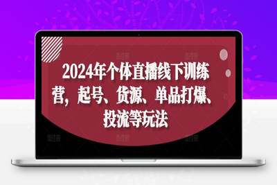 2024年个体直播线下训练营，起号、货源、单品打爆、投流等玩法-乐享资源网