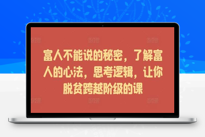 富人不能说的秘密，了解富人的心法，思考逻辑，让你脱贫跨越阶级的课-乐享资源网